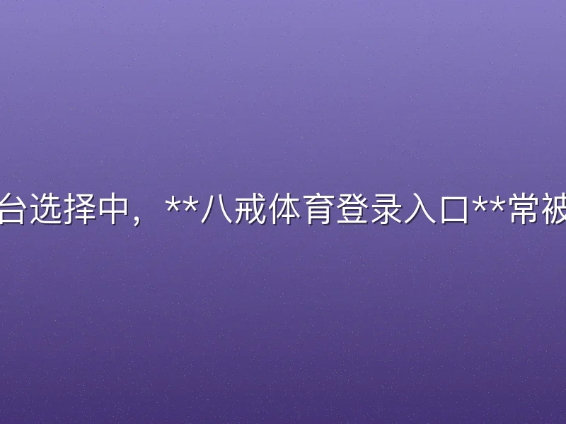 在体育平台选择中，**八戒体育登录入口**常被用户关注